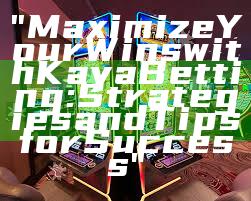 "Maximize Your Wins with Kaya Betting: Strategies and Tips for Success"