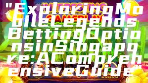 "Exploring Mobile Legends Betting Options in Singapore: A Comprehensive Guide"