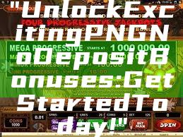"Unlock Exciting PNG No Deposit Bonuses: Get Started Today!"