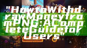 "How to Withdraw Money from PNG: A Complete Guide for Users"