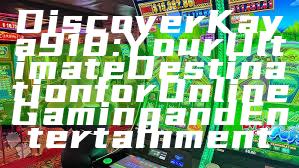 Discover Kaya918: Your Ultimate Destination for Online Gaming and Entertainment