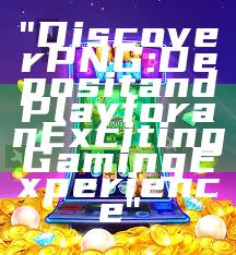 "Discover PNG: Deposit and Play for an Exciting Gaming Experience"