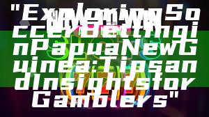 "Exploring Soccer Betting in Papua New Guinea: Tips and Insights for Gamblers"