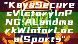 "Kaya Secures Victory in PNG: A Landmark Win for Local Sports"