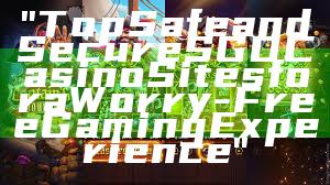 "Top Safe and Secure SGD Casino Sites for a Worry-Free Gaming Experience"