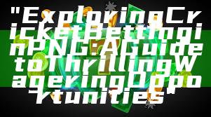 "Exploring Cricket Betting in PNG: A Guide to Thrilling Wagering Opportunities"