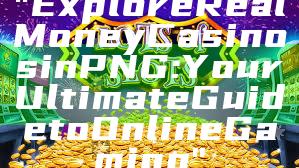 "Explore Real Money Casinos in PNG: Your Ultimate Guide to Online Gaming"