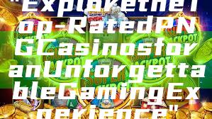 "Explore the Top-Rated PNG Casinos for an Unforgettable Gaming Experience"