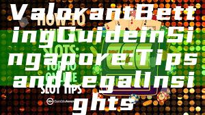 Valorant Betting Guide in Singapore: Tips and Legal Insights