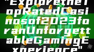 "Explore the Top Rated Casinos of 2023 for an Unforgettable Gaming Experience"