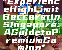 "Experience High Limit Baccarat in Singapore: A Guide to Premium Gaming"