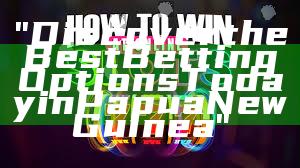 "Discover the Best Betting Options Today in Papua New Guinea"