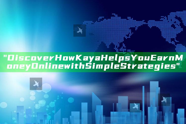 "Discover How Kaya Helps You Earn Money Online with Simple Strategies"